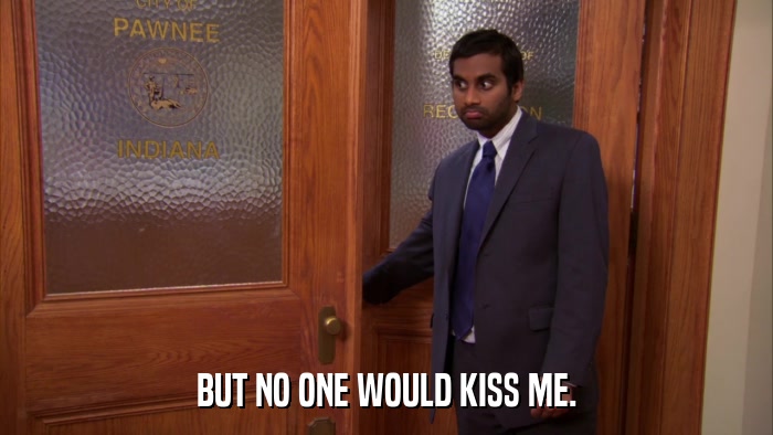 BUT NO ONE WOULD KISS ME.  