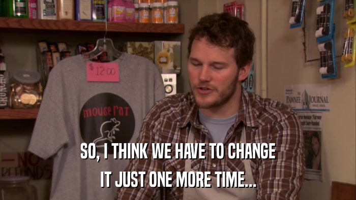 SO, I THINK WE HAVE TO CHANGE IT JUST ONE MORE TIME... 