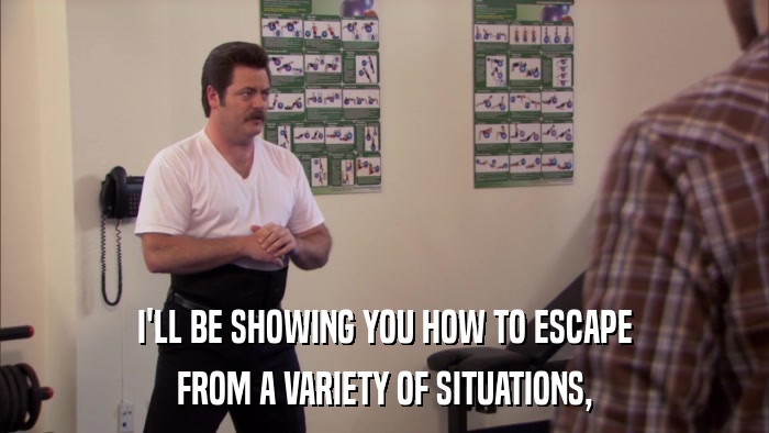 I'LL BE SHOWING YOU HOW TO ESCAPE FROM A VARIETY OF SITUATIONS, 