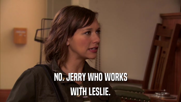 NO. JERRY WHO WORKS WITH LESLIE. 