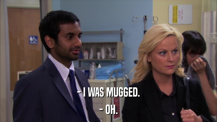 - I WAS MUGGED. - OH. 