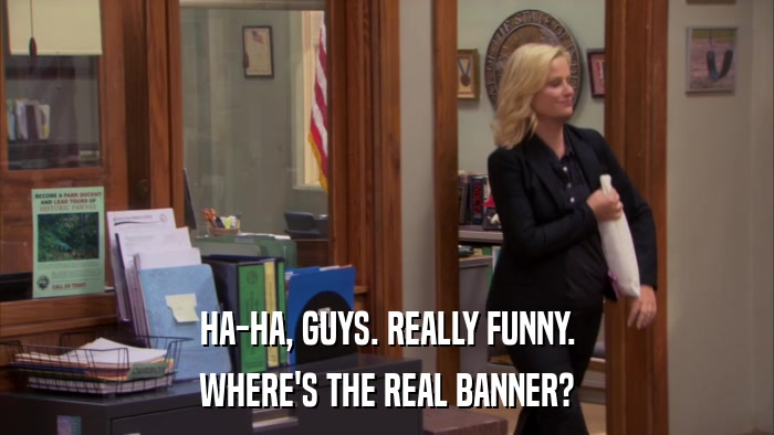HA-HA, GUYS. REALLY FUNNY. WHERE'S THE REAL BANNER? 