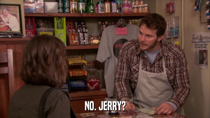 NO. JERRY?  