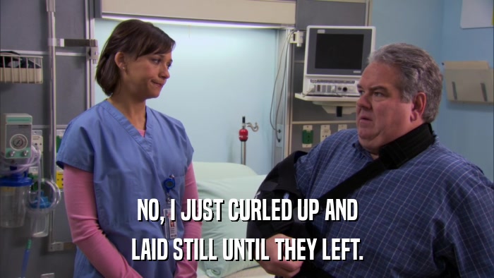 NO, I JUST CURLED UP AND LAID STILL UNTIL THEY LEFT. 