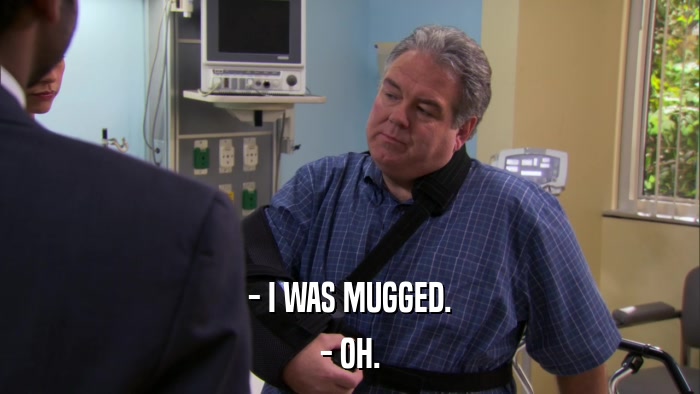 - I WAS MUGGED. - OH. 