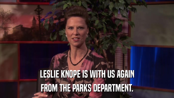 LESLIE KNOPE IS WITH US AGAIN FROM THE PARKS DEPARTMENT. 