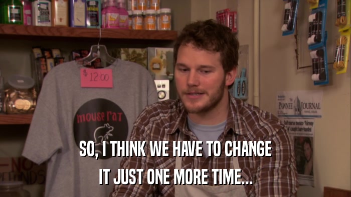 SO, I THINK WE HAVE TO CHANGE IT JUST ONE MORE TIME... 