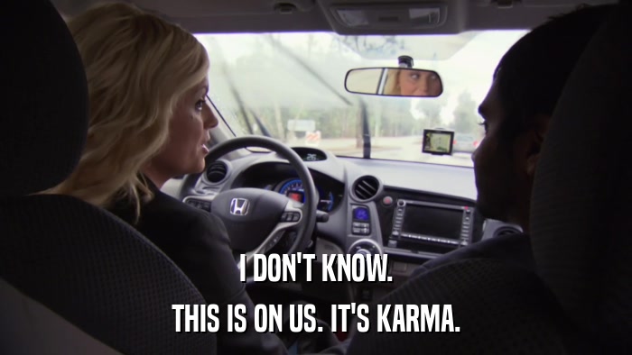 I DON'T KNOW. THIS IS ON US. IT'S KARMA. 