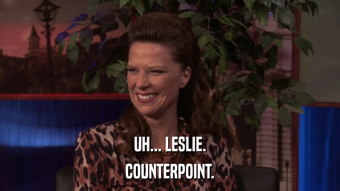 UH... LESLIE. COUNTERPOINT. 