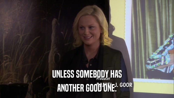 UNLESS SOMEBODY HAS ANOTHER GOOD ONE. 
