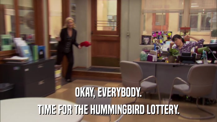 OKAY, EVERYBODY. TIME FOR THE HUMMINGBIRD LOTTERY. 