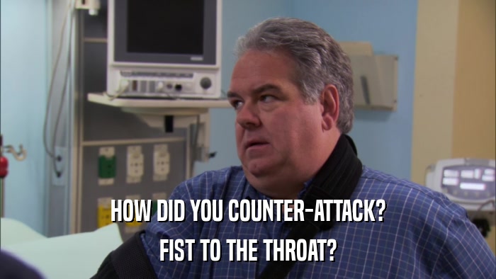 HOW DID YOU COUNTER-ATTACK? FIST TO THE THROAT? 