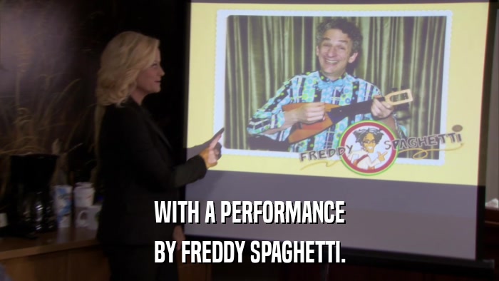 WITH A PERFORMANCE BY FREDDY SPAGHETTI. 