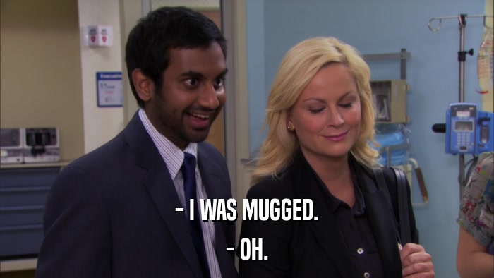 - I WAS MUGGED. - OH. 