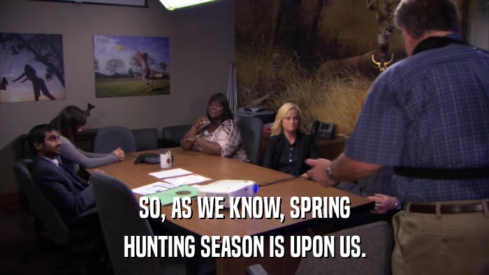 SO, AS WE KNOW, SPRING HUNTING SEASON IS UPON US. 
