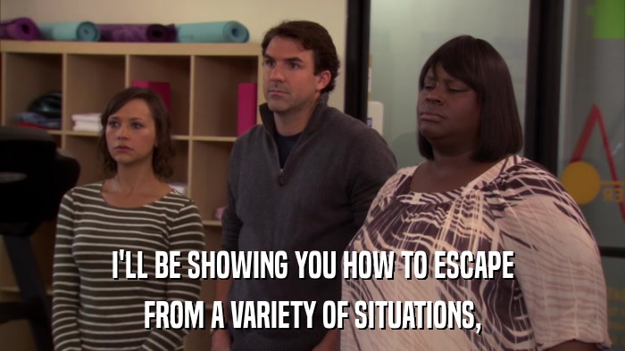 I'LL BE SHOWING YOU HOW TO ESCAPE FROM A VARIETY OF SITUATIONS, 
