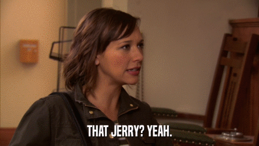 THAT JERRY? YEAH.  