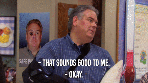- THAT SOUNDS GOOD TO ME. - OKAY. 