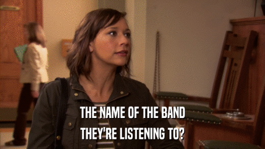 THE NAME OF THE BAND THEY'RE LISTENING TO? 