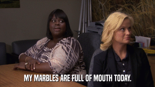 MY MARBLES ARE FULL OF MOUTH TODAY.  