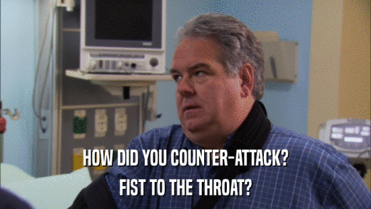 HOW DID YOU COUNTER-ATTACK? FIST TO THE THROAT? 