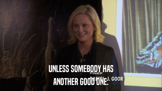 UNLESS SOMEBODY HAS ANOTHER GOOD ONE. 