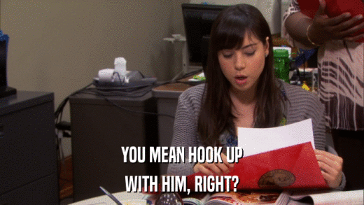 YOU MEAN HOOK UP WITH HIM, RIGHT? 