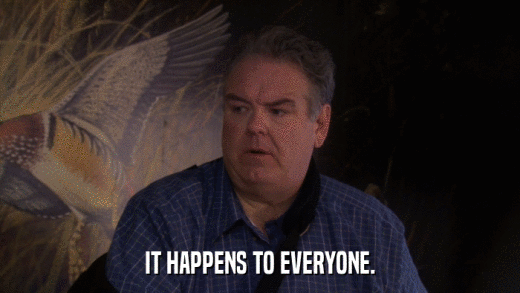 IT HAPPENS TO EVERYONE.  