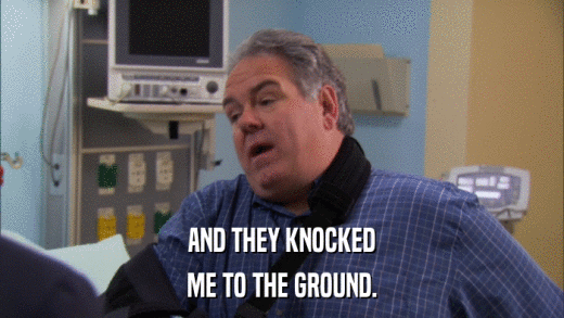 AND THEY KNOCKED ME TO THE GROUND. 