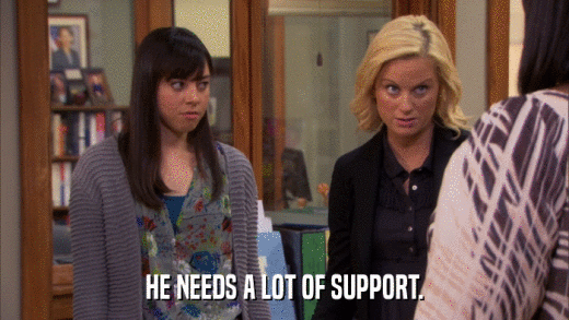 HE NEEDS A LOT OF SUPPORT.  