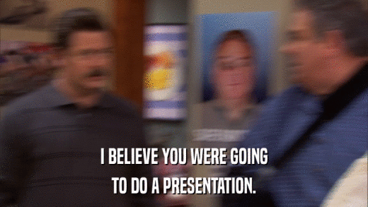 I BELIEVE YOU WERE GOING TO DO A PRESENTATION. 