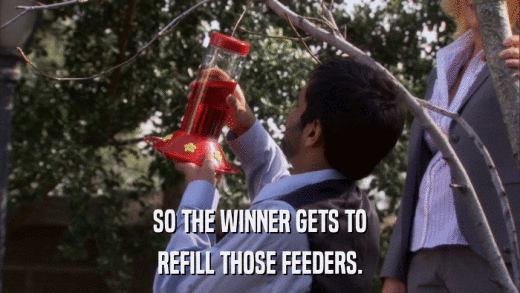 SO THE WINNER GETS TO REFILL THOSE FEEDERS. 