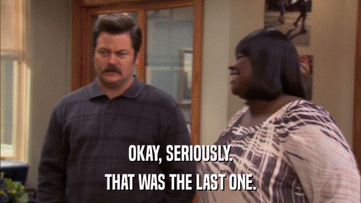 OKAY, SERIOUSLY. THAT WAS THE LAST ONE. 