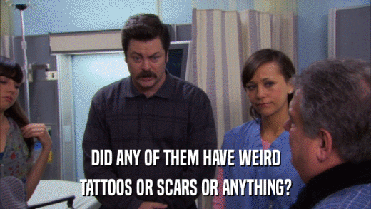DID ANY OF THEM HAVE WEIRD TATTOOS OR SCARS OR ANYTHING? 