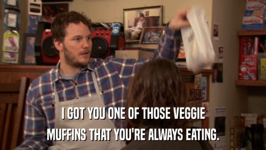 I GOT YOU ONE OF THOSE VEGGIE MUFFINS THAT YOU'RE ALWAYS EATING. 