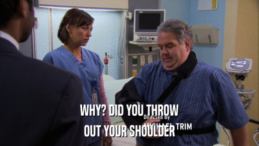 WHY? DID YOU THROW OUT YOUR SHOULDER 