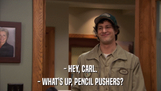 - HEY, CARL. - WHAT'S UP, PENCIL PUSHERS? 