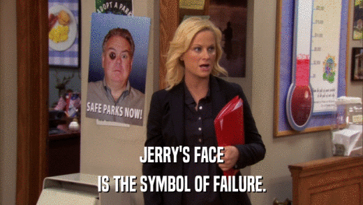 JERRY'S FACE IS THE SYMBOL OF FAILURE. 