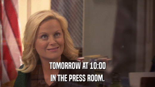 TOMORROW AT 10:00 IN THE PRESS ROOM. 