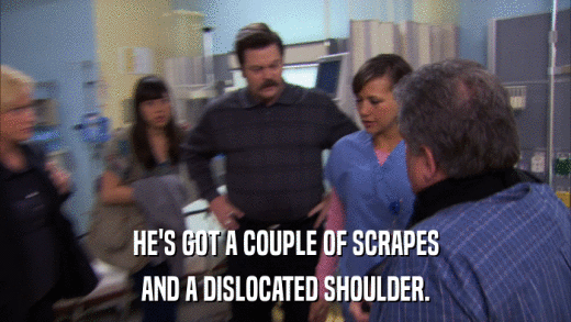 HE'S GOT A COUPLE OF SCRAPES AND A DISLOCATED SHOULDER. 
