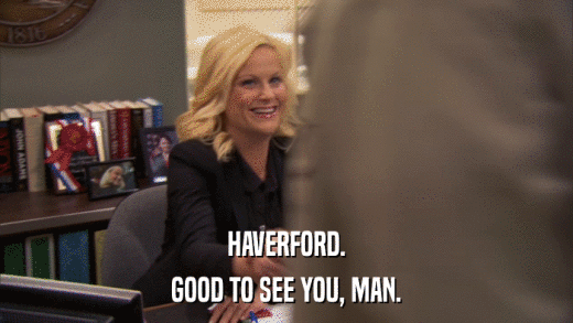 HAVERFORD. GOOD TO SEE YOU, MAN. 