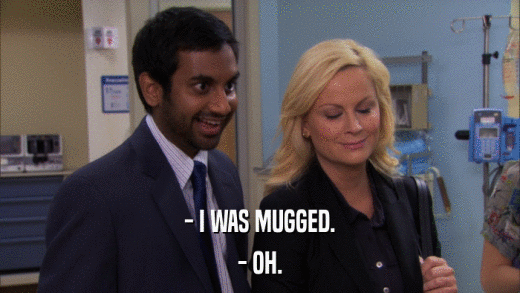 - I WAS MUGGED. - OH. 