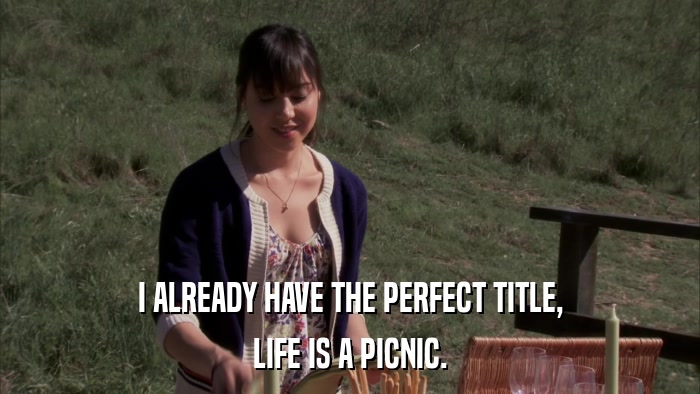 I ALREADY HAVE THE PERFECT TITLE, LIFE IS A PICNIC. 