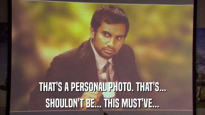THAT'S A PERSONAL PHOTO. THAT'S... SHOULDN'T BE... THIS MUST'VE... 