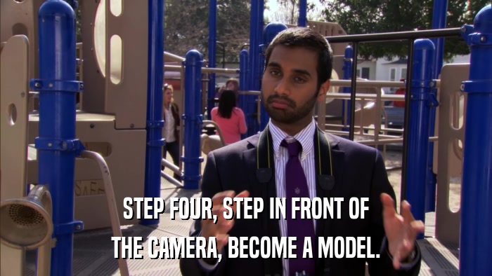 STEP FOUR, STEP IN FRONT OF THE CAMERA, BECOME A MODEL. 