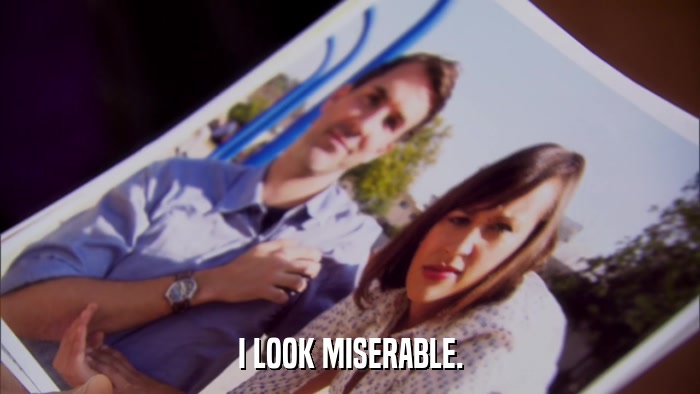 I LOOK MISERABLE.  