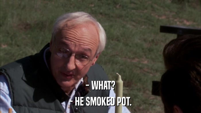 - WHAT? - HE SMOKED POT. 