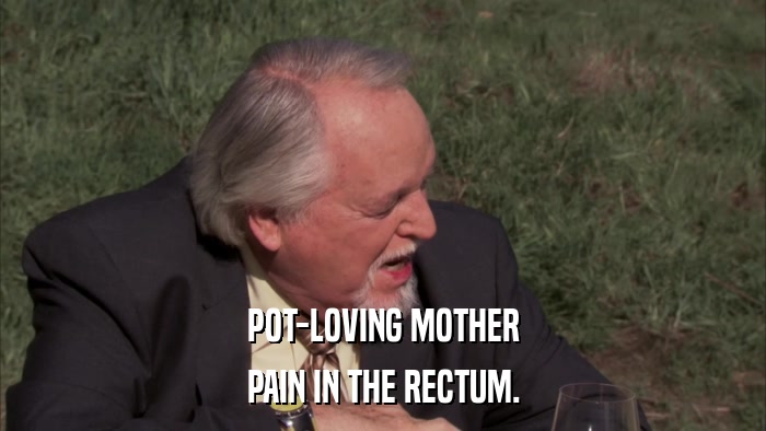 POT-LOVING MOTHER PAIN IN THE RECTUM. 
