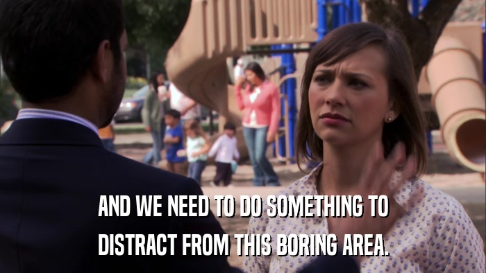 AND WE NEED TO DO SOMETHING TO DISTRACT FROM THIS BORING AREA. 