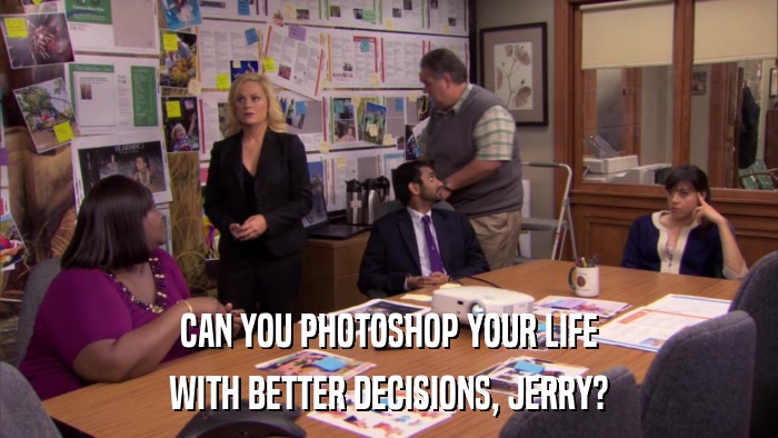 CAN YOU PHOTOSHOP YOUR LIFE WITH BETTER DECISIONS, JERRY? 